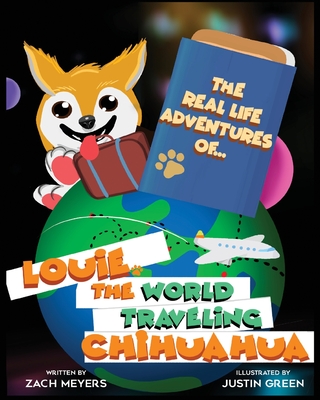 The Real Life Adventures of Louie The World Traveling Chihuahua - Zach Meyers