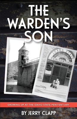 The Warden's Son: Growing Up at the Idaho State Penitentiary - Jerry Clapp