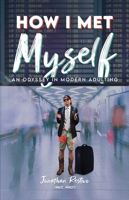How I Met Myself: An Odyssey in Modern Adulting - Jonathan Restivo