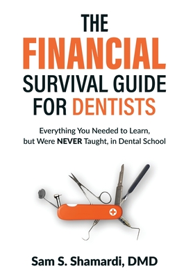 The Financial Survival Guide for Dentists: Everything you Needed to Learn, but Were NEVER Taught, in Dental School - Sam S. Shamardi Dmd