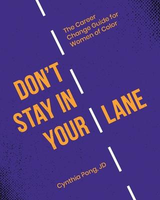 Don't Stay in Your Lane: The Career Change Guide for Women of Color - Cynthia Pong