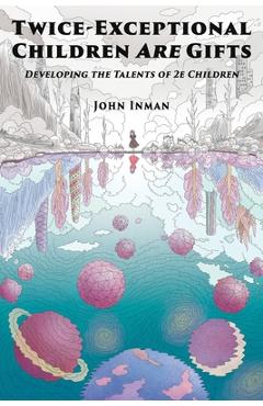 Coperta cărții 'Twice-Exceptional Children Are Gifts: Developing the Talents of 2e Children - John Inman'