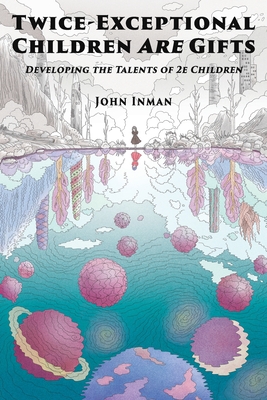 Twice-Exceptional Children Are Gifts: Developing the Talents of 2e Children - John Inman