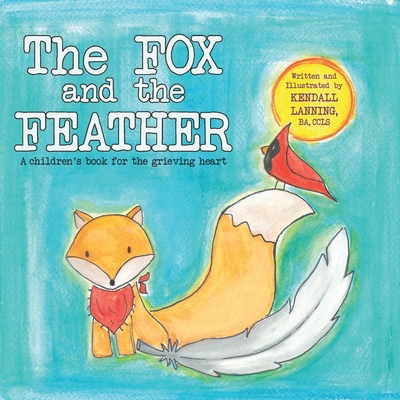 The Fox and the Feather: A children's book for the grieving heart - Kendall Lanning