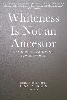 Whiteness Is Not an Ancestor: Essays on Life and Lineage by white Women - Lisa Iversen