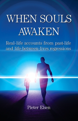 When Souls Awaken; Real-life accounts of past-life and life-between-lives regressions - Pieter J. Elsen