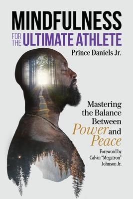 Mindfulness for the Ultimate Athlete: Mastering the Balance Between Power and Peace - Prince Daniels