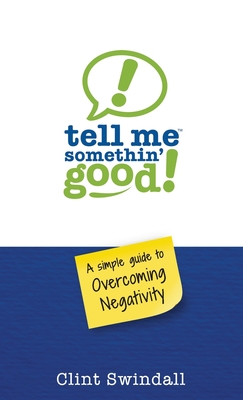 Tell Me Somethin' Good!: A Simple Guide to Overcoming Negativity - Clint Swindall