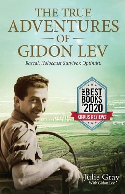 The True Adventures of Gidon Lev: Rascal Holocaust Survivor Optimist - Julie Gray