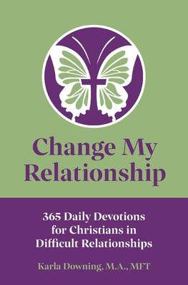 Change My Relationship: 365 Daily Devotions for Christians in Difficult Relationships - Karla Downing