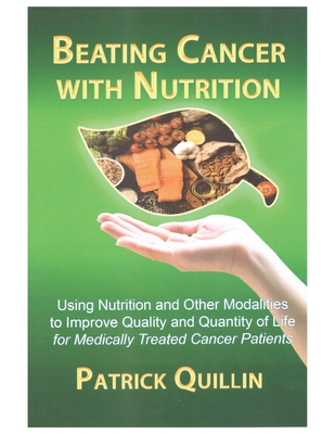 Beating Cancer with Nutrition: Optimal Nutrition Can Improve Outcome in Medically Treated Cancer Patients - Patrick Quillin