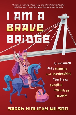 I Am a Brave Bridge: An American Girl's Hilarious and Heartbreaking Year in the Fledgling Republic of Slovakia - Sarah Hinlicky Wilson
