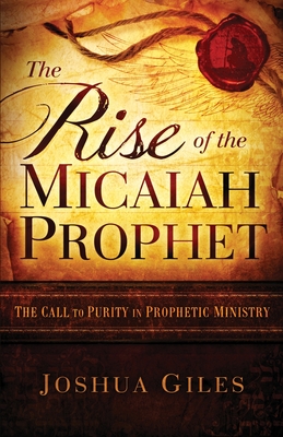 The Rise of the Micaiah Prophet: A Call to Purity in Prophetic Ministry - Joshua Giles