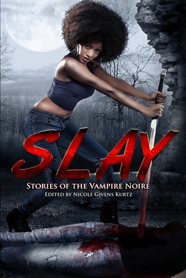 Slay: Stories of the Vampire Noire - Nicole Givens Kurtz