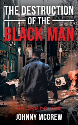 The Destruction of the Black Man: An Inside Job - Johnny Mcgrew