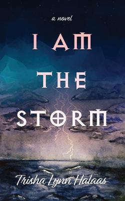 I Am the Storm - Trisha Lynn Halaas