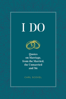 I Do: Quotes on Marriage, from the Married, the Unmarried and Me - Carl Scovel