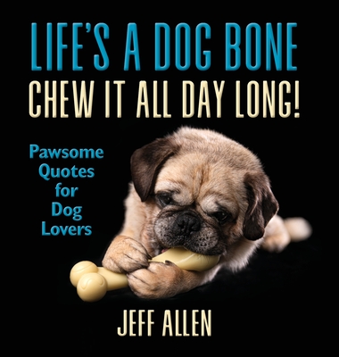 Life's a Dog Bone Chew it All Day Long!: Pawsome Quotes for Dog Lovers - Jeff Allen