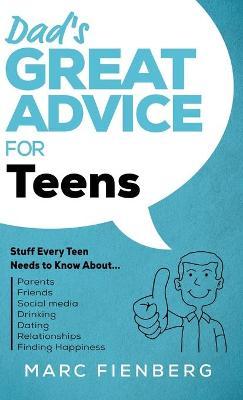 Dad's Great Advice for Teens: Stuff Every Teen Needs to Know About Parents, Friends, Social Media, Drinking, Dating, Relationships, and Finding Happ - Marc Fienberg