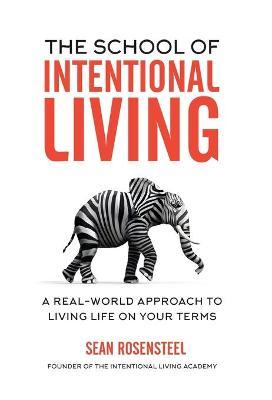 The School of Intentional Living: A Real-World Approach to Living Life on Your Terms - Sean Rosensteel