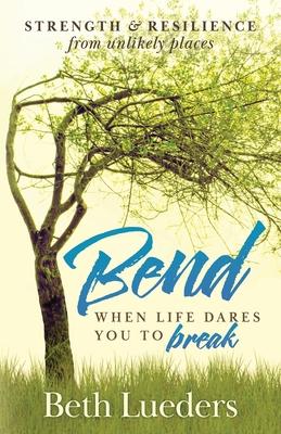 Bend: When Life Dares You to Break - Beth Lueders