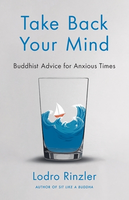 Take Back Your Mind: Buddhist Advice for Anxious Times: Buddhist Advice for Anxious Times - Lodro Rinzler