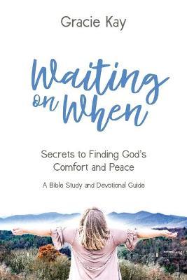Waiting on When: Secrets to Finding God's Comfort and Peace - Gracie Kay