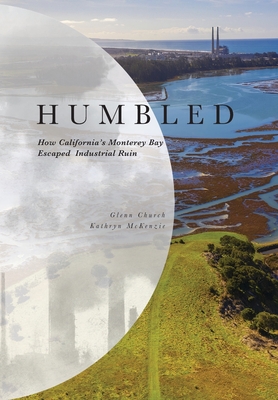 Humbled: How California's Monterey Bay Escaped Industrial Ruin - Glenn Church