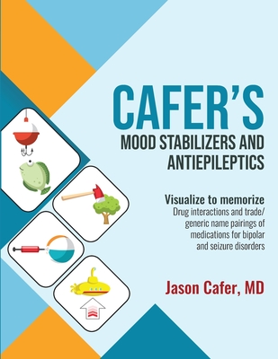 Cafer's Mood Stabilizers and Antiepileptics: Drug Interactions and Trade/generic Name Pairings of Medications for Bipolar and Seizure Disorders - Jason Cafer