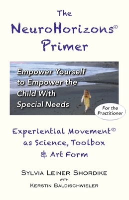 The NeuroHorizons Primer: Empower Yourself to Empower the Child With Special Needs - Sylvia Leiner Shordike