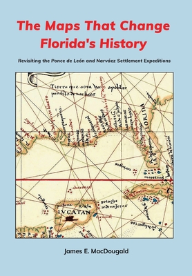 The Maps That Change Florida's History: Revisiting the Ponce de Le�n and Narv�ez Settlement Expeditions - James Macdougald