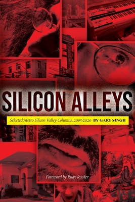 Silicon Alleys: Selected Metro Silicon Valley Columns, 2005-2020 - Gary Singh