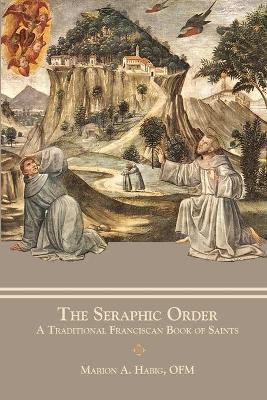 The Seraphic Order: A Traditional Franciscan Book of Saints - Marion A. Habig