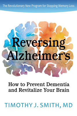 Reversing Alzheimer's: How to Prevent Dementia and Revitalize Your Brain - Timothy J. Smith