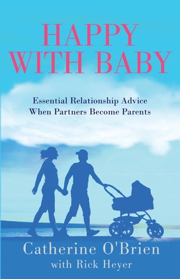 Happy With Baby: Essential Relationship Advice When Partners Become Parents - Catherine O'brien