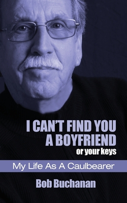 I Can't Find You a Boyfriend ...or Your Keys: My Life as a Caulbearer - Bob Buchanan