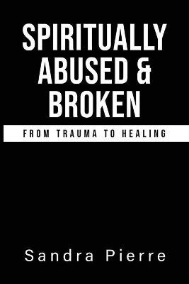 Spiritually Abused and Broken - Sandra Pierre