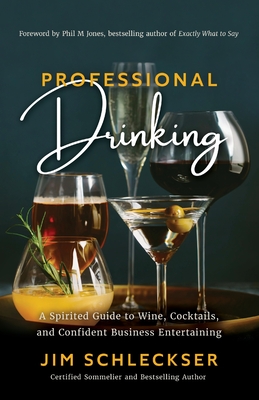Professional Drinking: A Spirited Guide to Wine, Cocktails and Confident Business Entertaining - Jim Schleckser