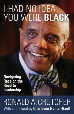 I Had No Idea You Were Black: Navigating Race on the Road to Leadership - Ronald A. Crutcher