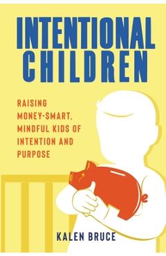 Coperta cărții 'Intentional Children: Raising Money-Smart, Mindful Kids of Intention and Purpose - Kalen Bruce'