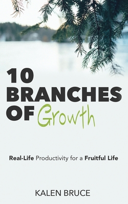 10 Branches of Growth: Real-Life Productivity for a Fruitful Life - Kalen Bruce