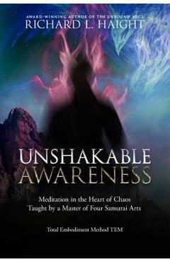 Coperta cărții 'Unshakable Awareness: Meditation in the Heart of Chaos, Taught by a Master of Four Samurai Arts - Richard L. Haight'