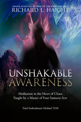 Unshakable Awareness: Meditation in the Heart of Chaos, Taught by a Master of Four Samurai Arts - Richard L. Haight