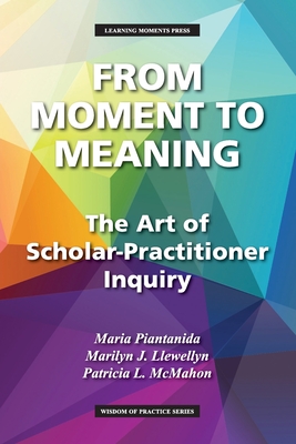 From Moment to Meaning: The Art of Scholar-Practitioner Inquiry - Maria Piantanida