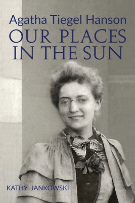 Agatha Tiegel Hanson: Our Places in the Sun - Kathy Jankowski