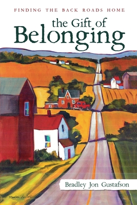 The Gift of Belonging: Finding The Back Roads Home - Bradley Jon Gustafson