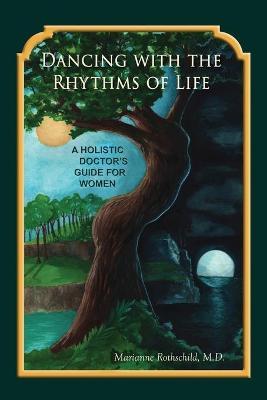 Dancing with the Rhythms of Life: A Holistic Doctor's Guide for Women - Marianne Rothschild