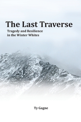 The Last Traverse; Tragedy and Resilience in the Winter Whites - Ty Gagne