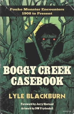 Boggy Creek Casebook: Fouke Monster Encounters 1908 to Present - Lyle Blackburn