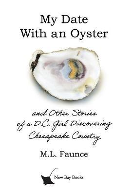 My Date With an Oyster: and Other Stories of a D.C. Girl Discovering Chesapeake Country - M. L. Faunce